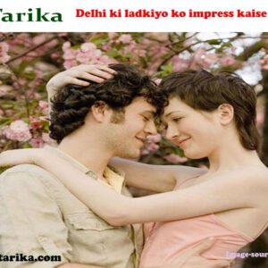 Delhi Ki Ladkiyo Ko Impress Karne Ke Kuch Asaan Aur Sahi Tarike